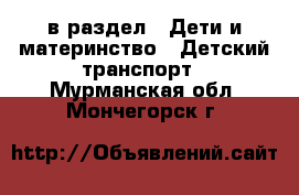  в раздел : Дети и материнство » Детский транспорт . Мурманская обл.,Мончегорск г.